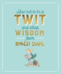 How Not To Be A Twit and Other Wisdom from Roald Dahl